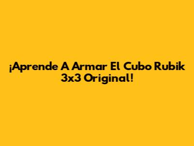 ¡Aprende A Armar El Cubo Rubik 3x3 Original!