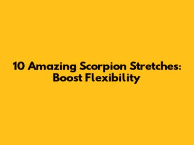 10 Amazing Scorpion Stretches: Boost Flexibility