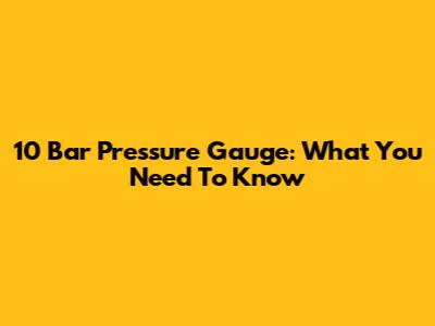 10 Bar Pressure Gauge: What You Need To Know
