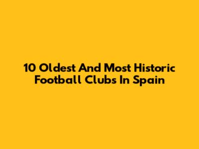 10 Oldest And Most Historic Football Clubs In Spain
