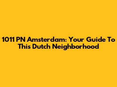 1011 PN Amsterdam: Your Guide To This Dutch Neighborhood