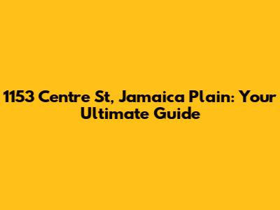1153 Centre St, Jamaica Plain: Your Ultimate Guide