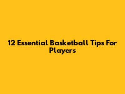 12 Essential Basketball Tips For Players