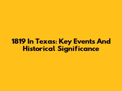 1819 In Texas: Key Events And Historical Significance