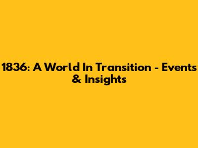 1836: A World In Transition - Events & Insights