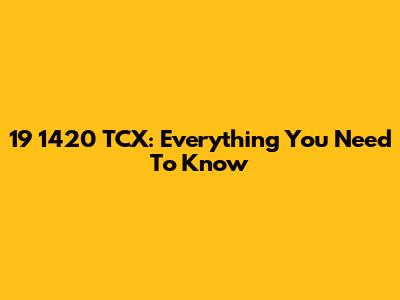 19 1420 TCX: Everything You Need To Know