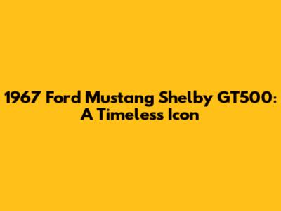 1967 Ford Mustang Shelby GT500: A Timeless Icon