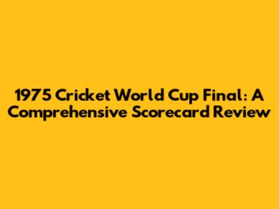 1975 Cricket World Cup Final: A Comprehensive Scorecard Review