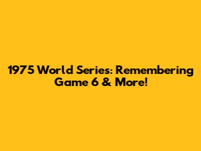 1975 World Series: Remembering Game 6 & More!
