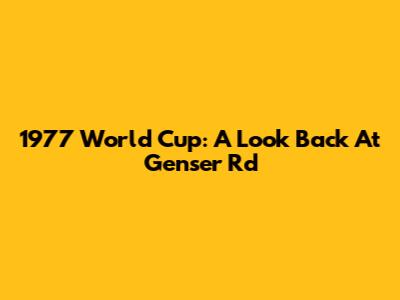 1977 World Cup: A Look Back At Genser Rd