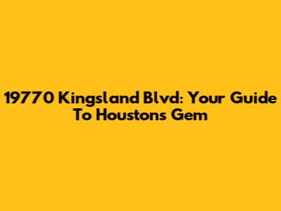 19770 Kingsland Blvd: Your Guide To Houston's Gem