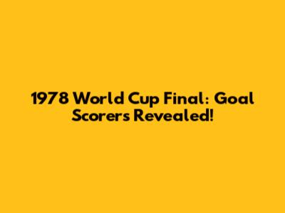 1978 World Cup Final: Goal Scorers Revealed!