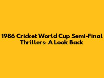 1986 Cricket World Cup Semi-Final Thrillers: A Look Back