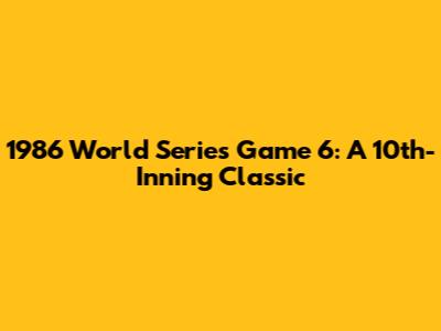 1986 World Series Game 6: A 10th-Inning Classic