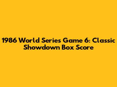 1986 World Series Game 6: Classic Showdown Box Score