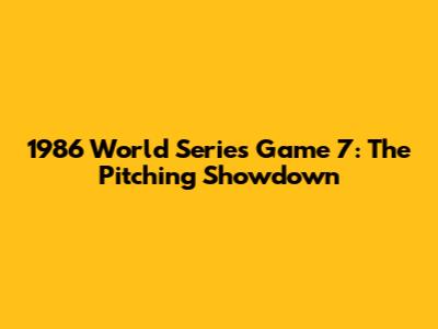 1986 World Series Game 7: The Pitching Showdown