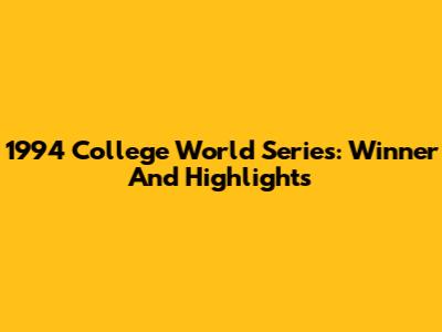 1994 College World Series: Winner And Highlights