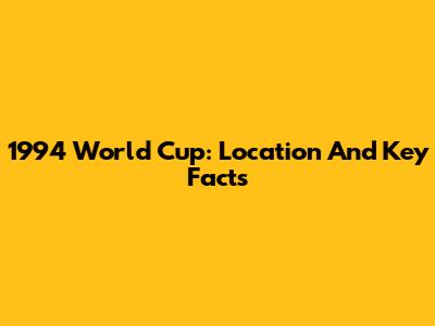1994 World Cup: Location And Key Facts