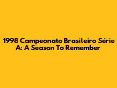 1998 Campeonato Brasileiro Série A: A Season To Remember