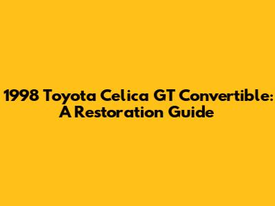 1998 Toyota Celica GT Convertible: A Restoration Guide