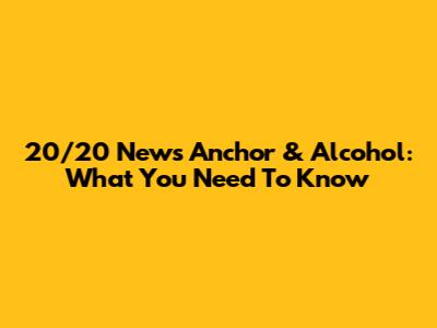 20/20 News Anchor & Alcohol: What You Need To Know
