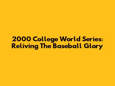 2000 College World Series: Reliving The Baseball Glory