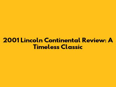 2001 Lincoln Continental Review: A Timeless Classic