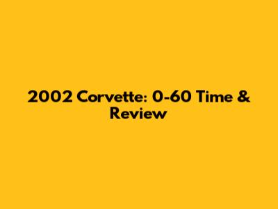 2002 Corvette: 0-60 Time & Review