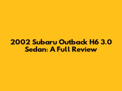 2002 Subaru Outback H6 3.0 Sedan: A Full Review