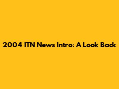 2004 ITN News Intro: A Look Back