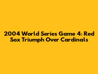 2004 World Series Game 4: Red Sox Triumph Over Cardinals
