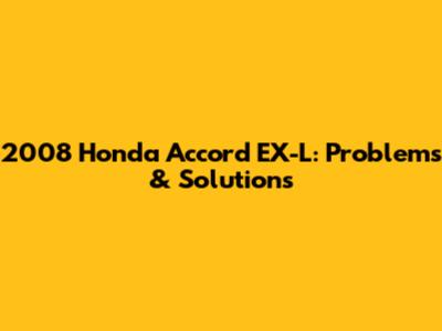 2008 Honda Accord EX-L: Problems & Solutions