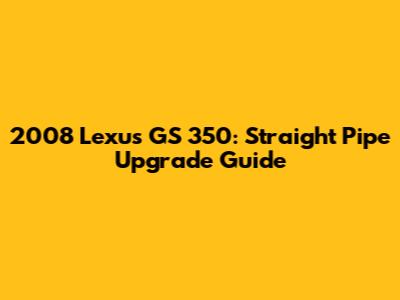 2008 Lexus GS 350: Straight Pipe Upgrade Guide