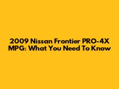 2009 Nissan Frontier PRO-4X MPG: What You Need To Know