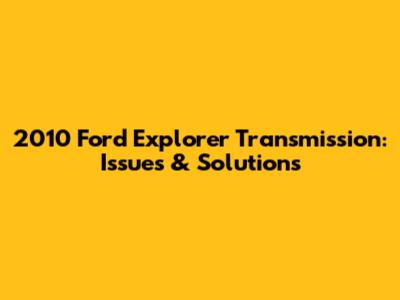 2010 Ford Explorer Transmission: Issues & Solutions