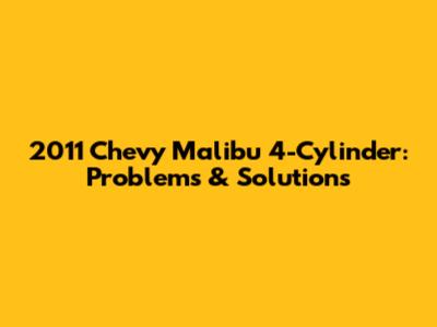 2011 Chevy Malibu 4-Cylinder: Problems & Solutions