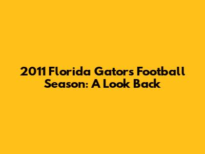 2011 Florida Gators Football Season: A Look Back