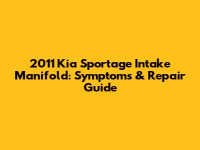 2011 Kia Sportage Intake Manifold: Symptoms & Repair Guide