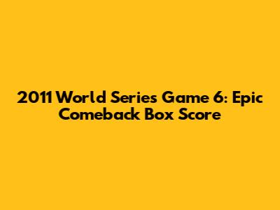 2011 World Series Game 6: Epic Comeback Box Score