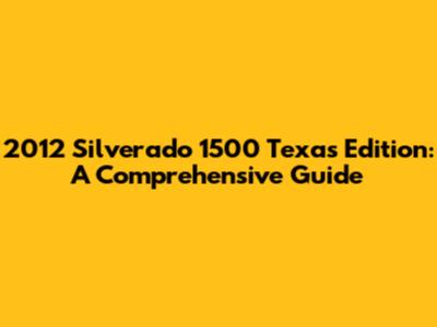 2012 Silverado 1500 Texas Edition: A Comprehensive Guide