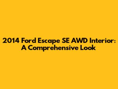 2014 Ford Escape SE AWD Interior: A Comprehensive Look