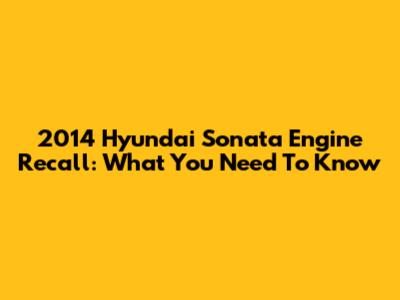 2014 Hyundai Sonata Engine Recall: What You Need To Know