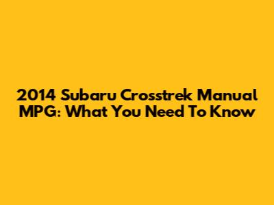 2014 Subaru Crosstrek Manual MPG: What You Need To Know