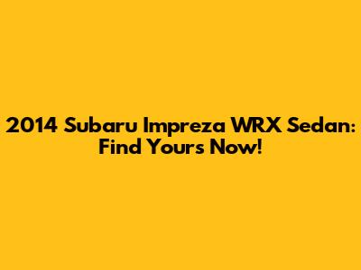 2014 Subaru Impreza WRX Sedan: Find Yours Now!