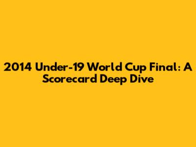 2014 Under-19 World Cup Final: A Scorecard Deep Dive