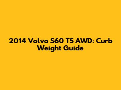2014 Volvo S60 T5 AWD: Curb Weight Guide