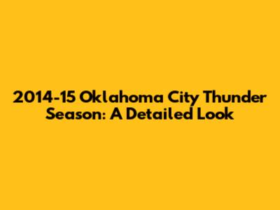 2014-15 Oklahoma City Thunder Season: A Detailed Look