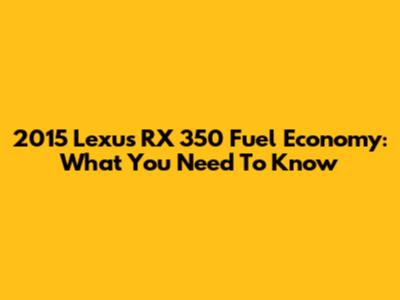 2015 Lexus RX 350 Fuel Economy: What You Need To Know