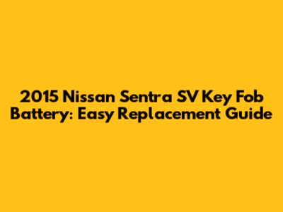 2015 Nissan Sentra SV Key Fob Battery: Easy Replacement Guide