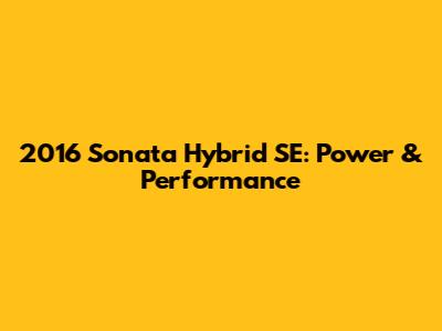 2016 Sonata Hybrid SE: Power & Performance